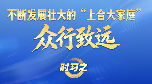 時習之丨不斷發展壯大的“上合大家庭”眾行致遠